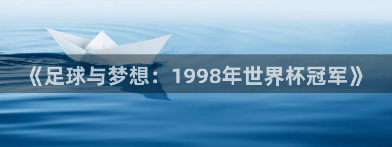 世界杯欧洲预选赛:《足球与梦想:1998年世界杯冠军》